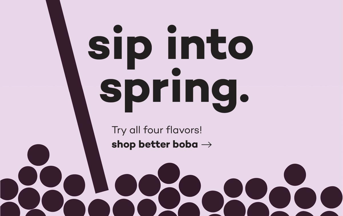 sip into spring - try all four flavors! shop better boba